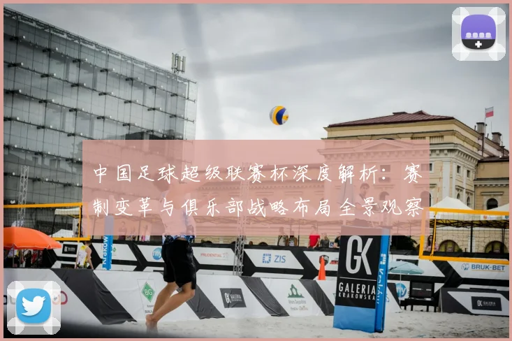中国足球超级联赛杯深度解析：赛制变革与俱乐部战略布局全景观察