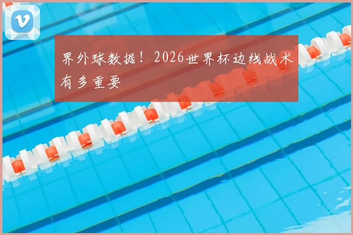 界外球数据！2026世界杯边线战术有多重要