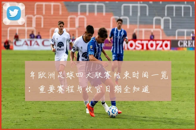 年欧洲足球四大联赛结束时间一览：重要赛程与收官日期全知道