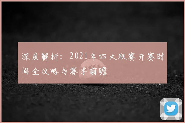 深度解析：2021年四大联赛开赛时间全攻略与赛季前瞻