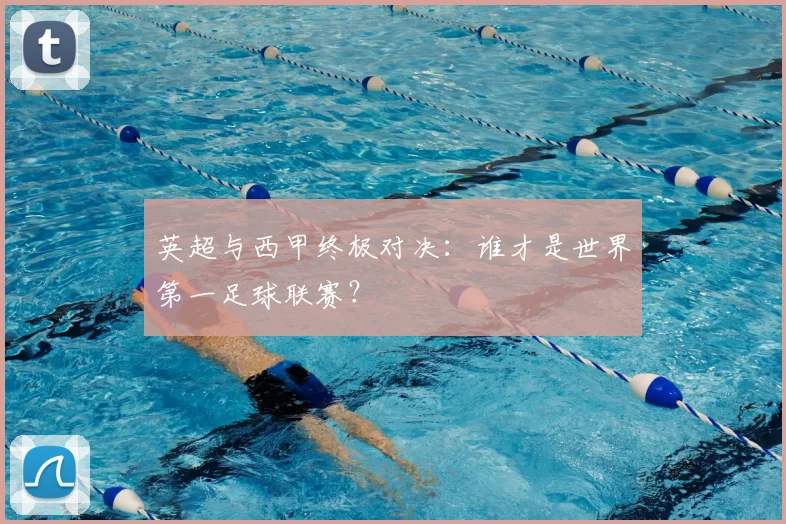 英超与西甲终极对决：谁才是世界第一足球联赛？