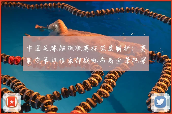 中国足球超级联赛杯深度解析：赛制变革与俱乐部战略布局全景观察