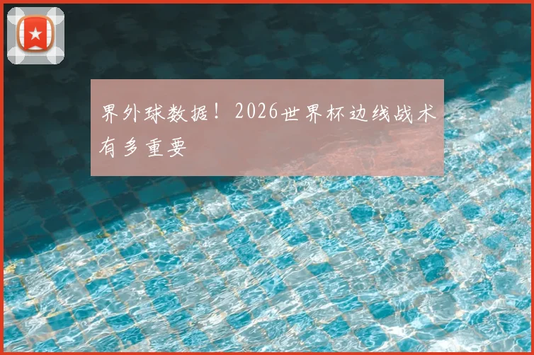 界外球数据！2026世界杯边线战术有多重要