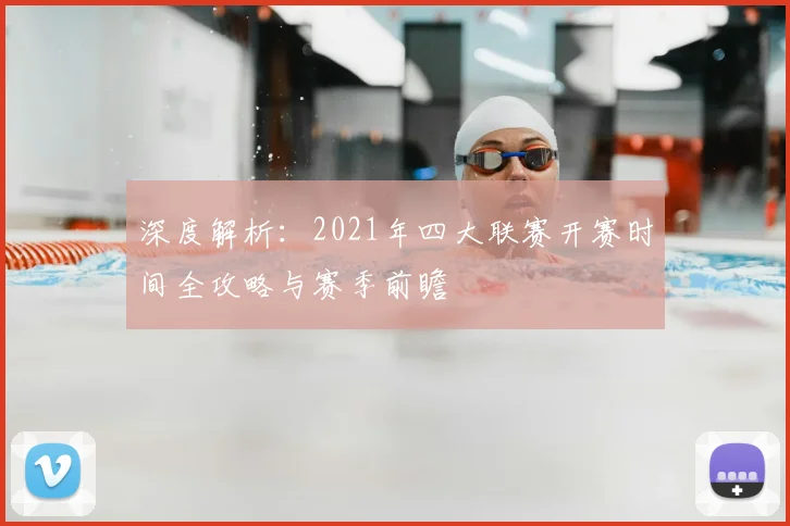 深度解析：2021年四大联赛开赛时间全攻略与赛季前瞻