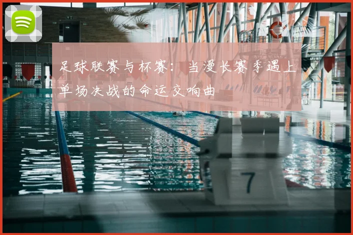 足球联赛与杯赛：当漫长赛季遇上单场决战的命运交响曲