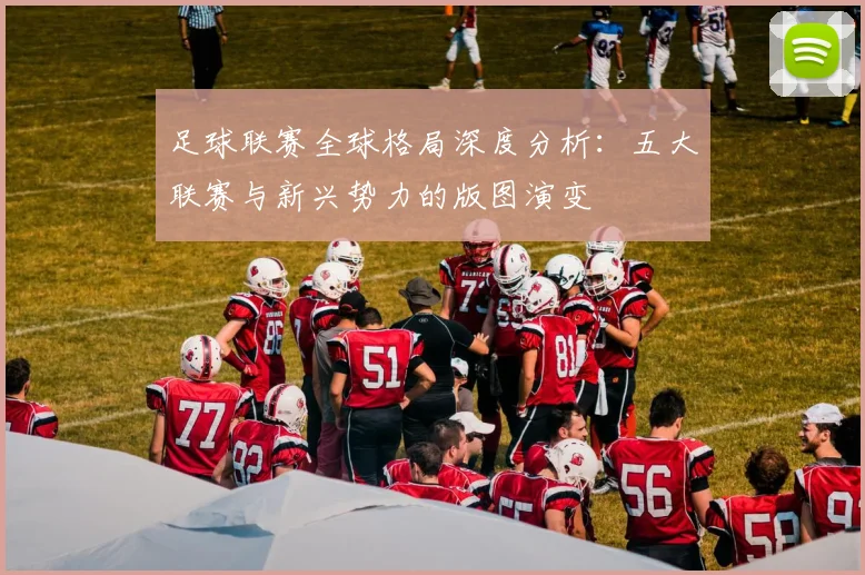 足球联赛全球格局深度分析：五大联赛与新兴势力的版图演变