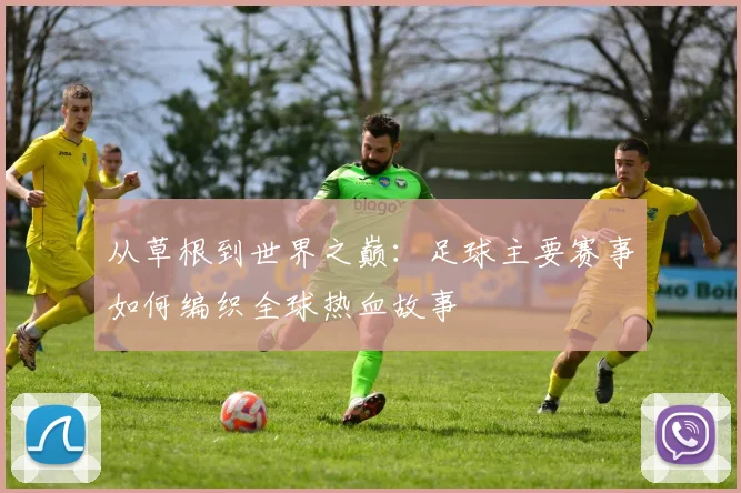 从草根到世界之巅：足球主要赛事如何编织全球热血故事